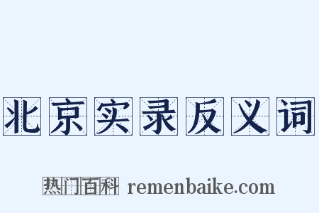 北京实录反义词是什么意思的图片